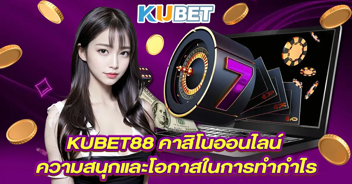 KUBET88-คาสิโนออนไลน์-ความสนุกและโอกาสในการทำกำไร